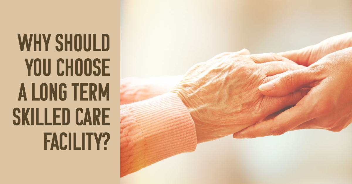 Why Should You Choose a Long Term Skilled Care Facility