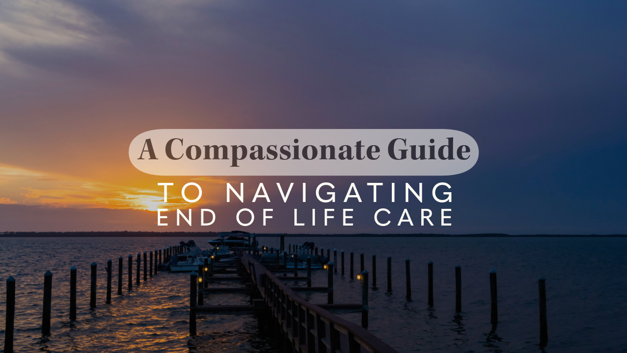 A Compassionate Guide to Navigating End of Life Care