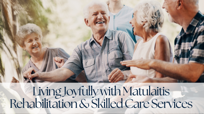 Living Joyfully with Matulaitis Rehabilitation & Skilled Care Services