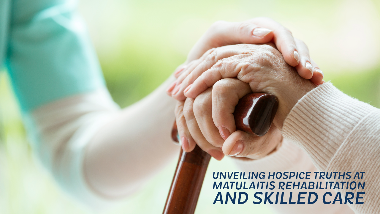 Unveiling Hospice Truths at Matulaitis Rehabilitation and Skilled Care